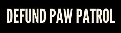 DEFUND PAW PATROL