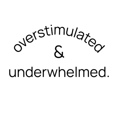 overstim and underwhelmed