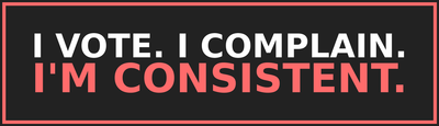 I Vote. I Complain. I'm Consistent.