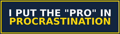I Put the Pro in Procrastination